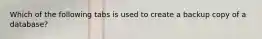 Which of the following tabs is used to create a backup copy of a database?