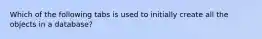 Which of the following tabs is used to initially create all the objects in a database?