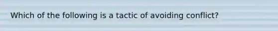 Which of the following is a tactic of avoiding conflict?