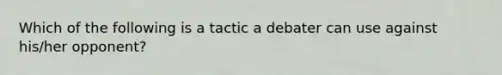 Which of the following is a tactic a debater can use against his/her opponent?