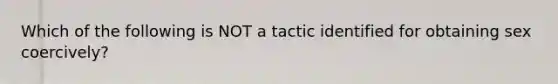 Which of the following is NOT a tactic identified for obtaining sex coercively?