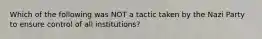 Which of the following was NOT a tactic taken by the Nazi Party to ensure control of all institutions?​