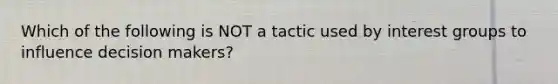 Which of the following is NOT a tactic used by interest groups to influence decision makers?