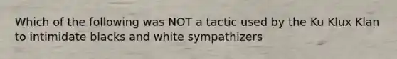 Which of the following was NOT a tactic used by the Ku Klux Klan to intimidate blacks and white sympathizers