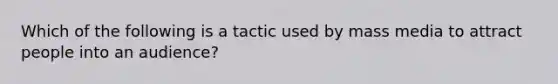 Which of the following is a tactic used by mass media to attract people into an audience?