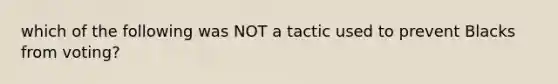 which of the following was NOT a tactic used to prevent Blacks from voting?