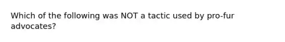 Which of the following was NOT a tactic used by pro-fur advocates?