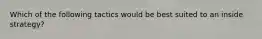 Which of the following tactics would be best suited to an inside strategy?