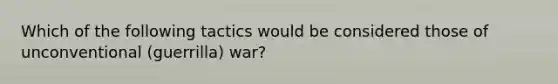 Which of the following tactics would be considered those of unconventional (guerrilla) war?