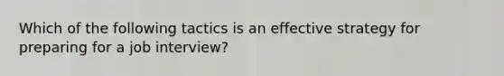 Which of the following tactics is an effective strategy for preparing for a job interview?