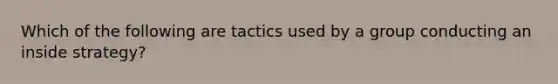 Which of the following are tactics used by a group conducting an inside strategy?