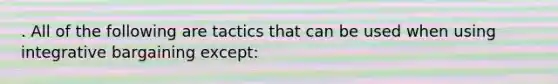 . All of the following are tactics that can be used when using integrative bargaining except: