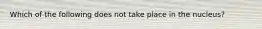 Which of the following does not take place in the nucleus?