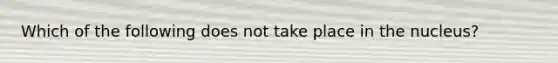 Which of the following does not take place in the nucleus?