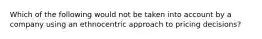 Which of the following would not be taken into account by a company using an ethnocentric approach to pricing decisions?