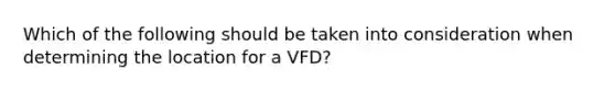 Which of the following should be taken into consideration when determining the location for a VFD?