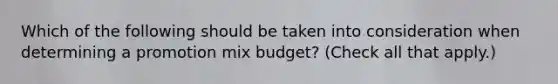 Which of the following should be taken into consideration when determining a promotion mix budget? (Check all that apply.)