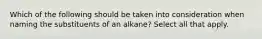 Which of the following should be taken into consideration when naming the substituents of an alkane? Select all that apply.