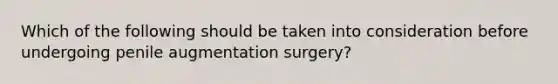 Which of the following should be taken into consideration before undergoing penile augmentation surgery?