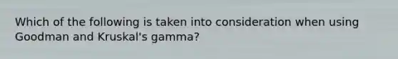 Which of the following is taken into consideration when using Goodman and Kruskal's gamma?