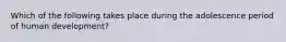 Which of the following takes place during the adolescence period of human development?