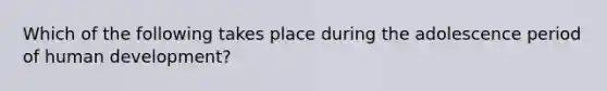 Which of the following takes place during the adolescence period of human development?