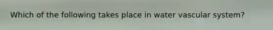Which of the following takes place in water vascular system?