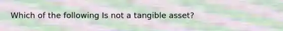 Which of the following Is not a tangible asset?