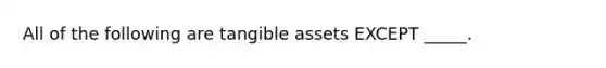 All of the following are tangible assets EXCEPT _____.