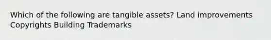 Which of the following are tangible assets? Land improvements Copyrights Building Trademarks