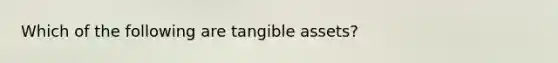 Which of the following are tangible assets?