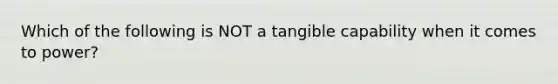 Which of the following is NOT a tangible capability when it comes to power?