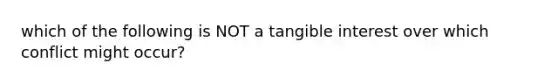 which of the following is NOT a tangible interest over which conflict might occur?