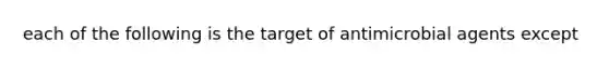 each of the following is the target of antimicrobial agents except