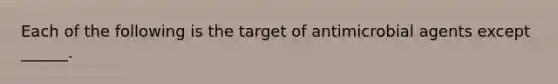 Each of the following is the target of antimicrobial agents except ______.