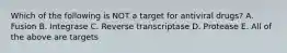 Which of the following is NOT a target for antiviral drugs? A. Fusion B. Integrase C. Reverse transcriptase D. Protease E. All of the above are targets