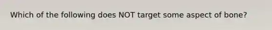 Which of the following does NOT target some aspect of bone?