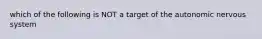 which of the following is NOT a target of the autonomic nervous system