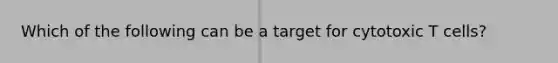 Which of the following can be a target for cytotoxic T cells?