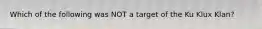 Which of the following was NOT a target of the Ku Klux Klan?