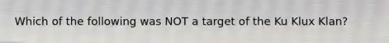 Which of the following was NOT a target of the Ku Klux Klan?