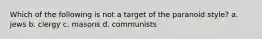 Which of the following is not a target of the paranoid style? a. jews b. clergy c. masons d. communists