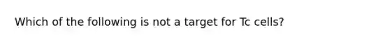 Which of the following is not a target for Tc cells?