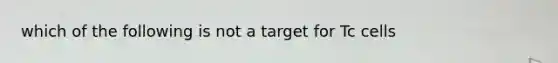 which of the following is not a target for Tc cells