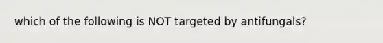 which of the following is NOT targeted by antifungals?