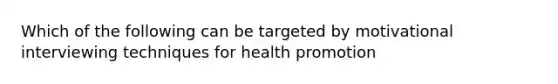 Which of the following can be targeted by motivational interviewing techniques for health promotion