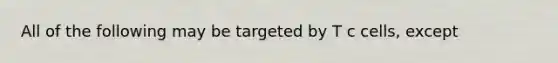 All of the following may be targeted by T c cells, except