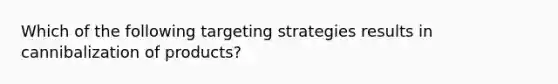 Which of the following targeting strategies results in cannibalization of products?