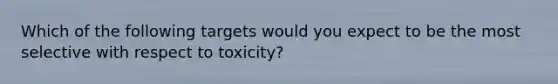 Which of the following targets would you expect to be the most selective with respect to toxicity?