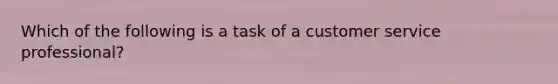 Which of the following is a task of a customer service professional?